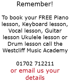 Remember! To book your FREE Piano lesson, Keyboard lesson, Vocal lesson, Guitar lesson Ukulele lesson or Drum lesson call the Westcliff Music Academy 01702 712211 or email us your details