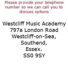 Please provide your telephone number so we can call you to discuss options Westcliff Music Academy 797a London Road Westcliff-on-Sea, Southend, Essex. SS0 9SY